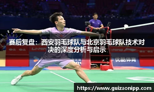 赛后复盘：西安羽毛球队与北京羽毛球队技术对决的深度分析与启示