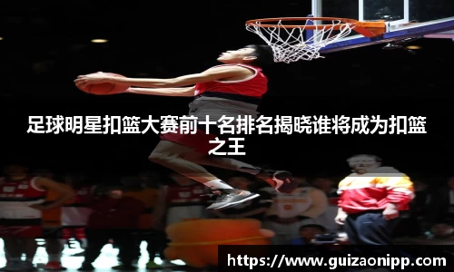 足球明星扣篮大赛前十名排名揭晓谁将成为扣篮之王