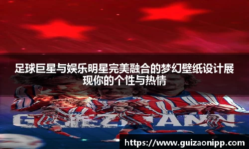 足球巨星与娱乐明星完美融合的梦幻壁纸设计展现你的个性与热情