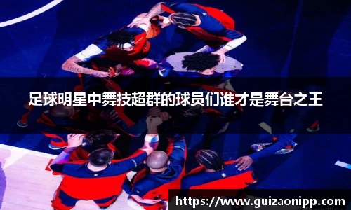 足球明星中舞技超群的球员们谁才是舞台之王